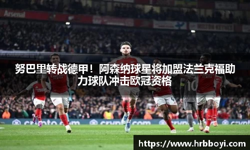努巴里转战德甲！阿森纳球星将加盟法兰克福助力球队冲击欧冠资格