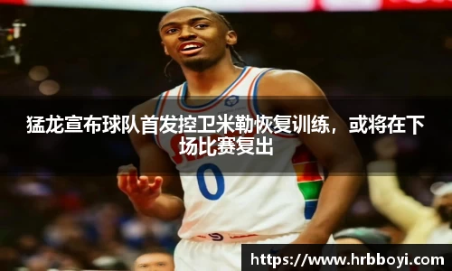 猛龙宣布球队首发控卫米勒恢复训练，或将在下场比赛复出
