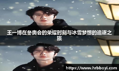 王一博在冬奥会的荣耀时刻与冰雪梦想的追逐之旅