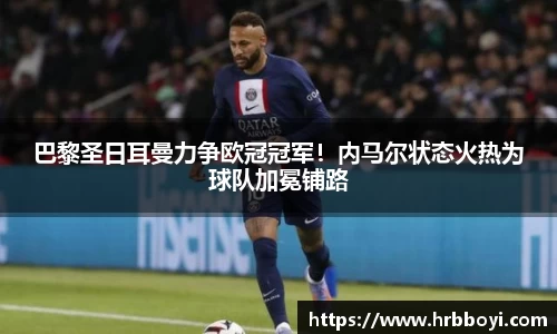 巴黎圣日耳曼力争欧冠冠军！内马尔状态火热为球队加冕铺路