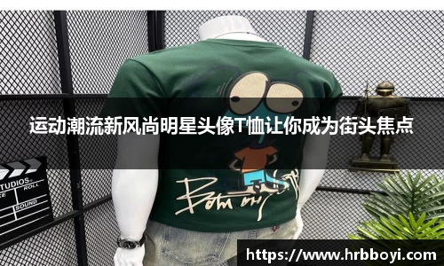 运动潮流新风尚明星头像T恤让你成为街头焦点