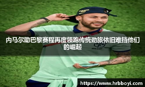 内马尔助巴黎赛程再度领跑传统劲旅依旧难挡他们的崛起