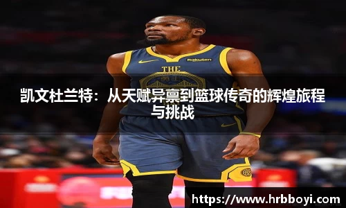 凯文杜兰特：从天赋异禀到篮球传奇的辉煌旅程与挑战