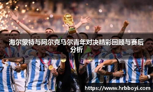海尔蒙特与阿尔克马尔青年对决精彩回顾与赛后分析