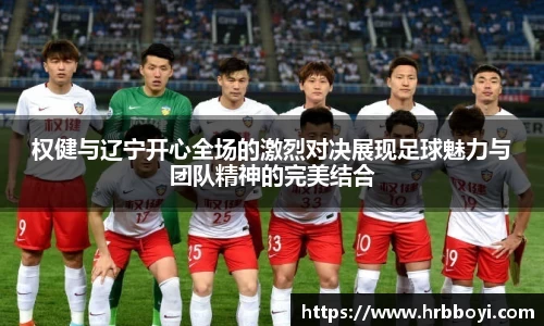 权健与辽宁开心全场的激烈对决展现足球魅力与团队精神的完美结合